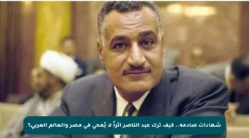 شهادات صادمة.. كيف ترك عبد الناصر أثراً لا يُمحى في مصر والعالم العربي؟